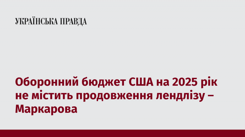 Оборонний бюджет Сполучених Штатів на 2025 рік не передбачає продовження програми лендлізу, заявила Маркарова.