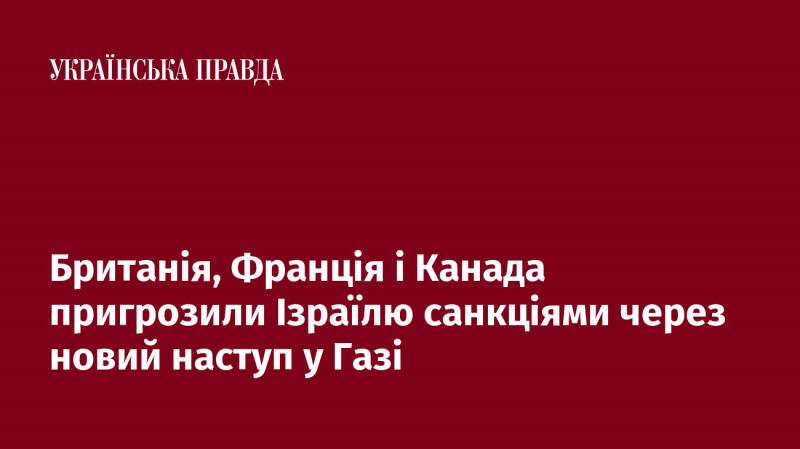 Велика Британія, Франція та Канада висловили Ізраїлю застереження про можливі санкції у відповідь на нову військову операцію в Газі.