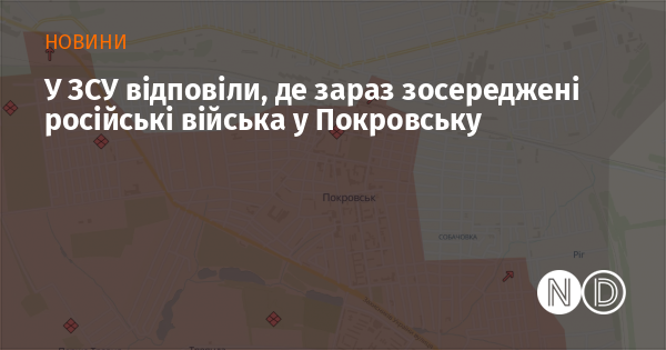 Збройні сили України прокоментували, де в даний час розташовані російські війська в Покровську.
