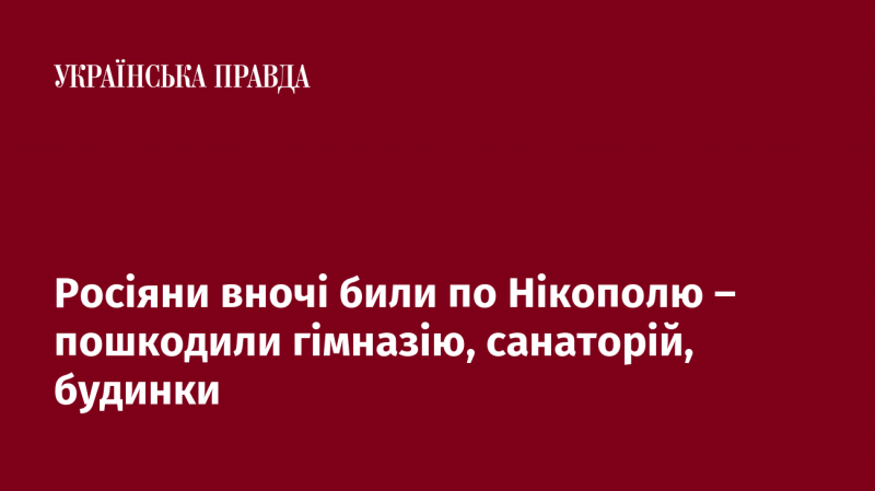 Вночі російські сили обстріляли Нікополь, внаслідок чого постраждали гімназія, санаторій та житлові будинки.