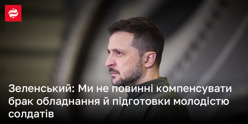 Зеленський: Ми не маємо права компенсувати нестачу техніки та підготовки молодими військовими.