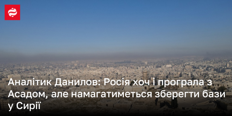 Аналітик Данилов зазначає: хоча Росія зазнала поразки у взаєминах з Асадом, вона все ще буде намагатися утримати свої військові бази в Сирії.