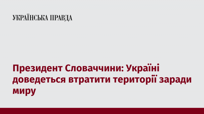 Президент Словаччини: Україні потрібно буде поступитися частиною території для досягнення миру.