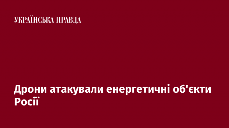 Безпілотники завдали удару по енергетичним інфраструктурам Росії.