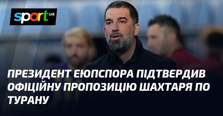 Президент Еюпспора підтвердив, що отримав формальну пропозицію від Шахтаря щодо Турана.