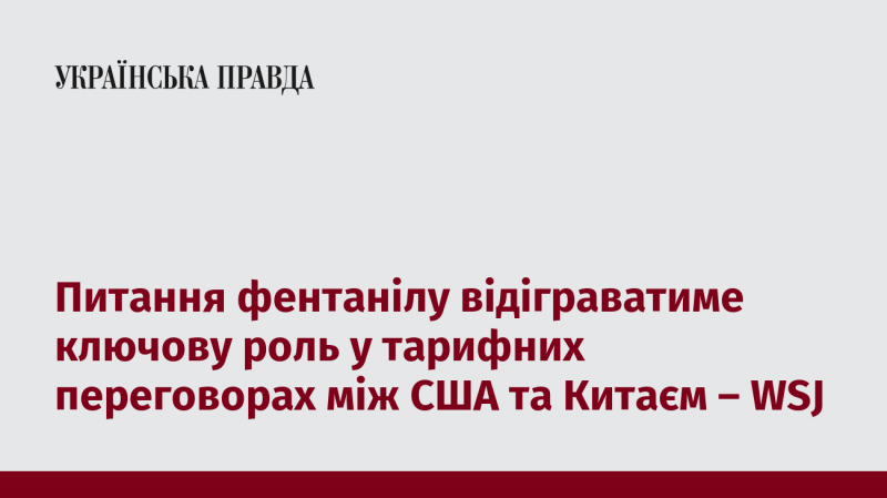 Проблема фентанілу стане важливим елементом у тарифних переговорах між Сполученими Штатами та Китаєм, повідомляє WSJ.