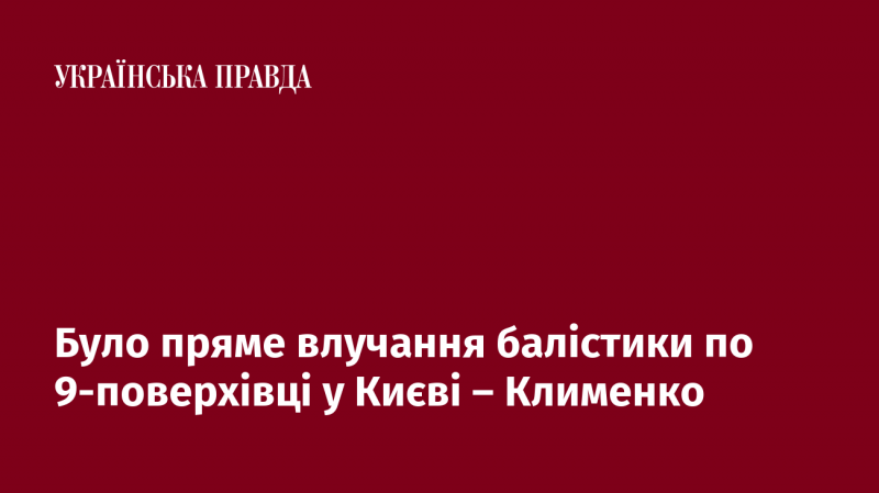 За словами Клименка, у Києві сталося пряме попадання балістичної ракети в дев’ятиповерховий будинок.