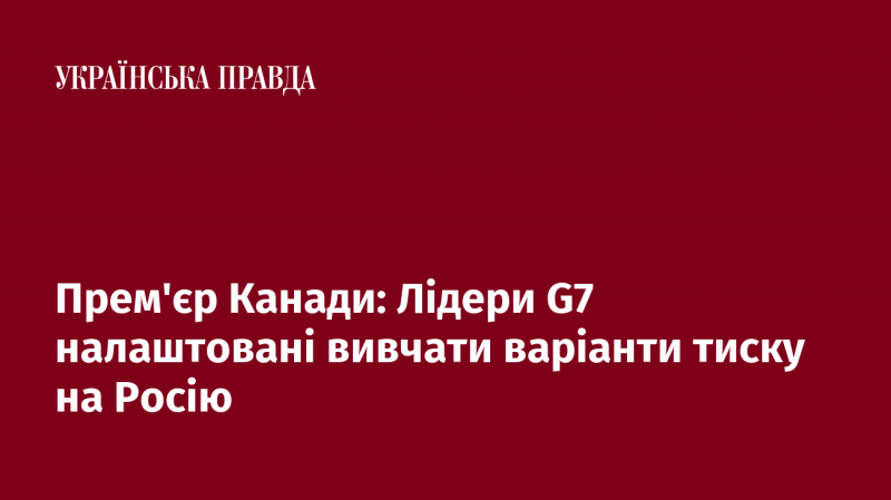 Канадський прем'єр: Лідери G7 планують розглянути можливості тиску на Росію.