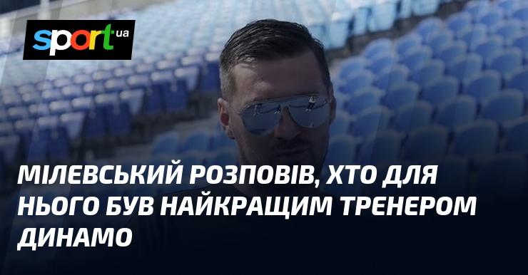 Мілевський поділився думкою про те, хто, на його думку, є найкращим наставником в історії Динамо.