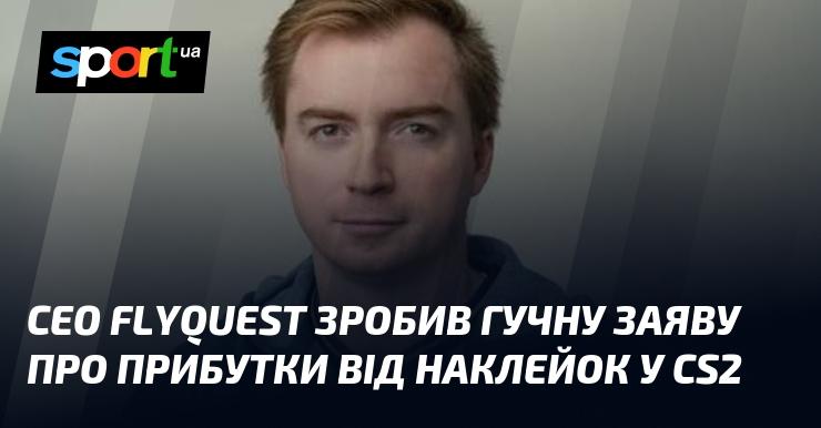 Генеральний директор FlyQuest зробив вражаючу заяву щодо доходів від наклейок у CS2.